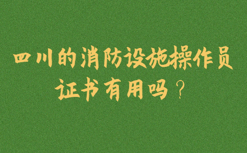 四川的消防设施操作员证书有用吗？