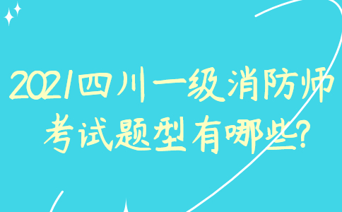 2021四川一级消防工程师考试题型有哪些?