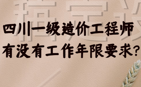 四川一级造价工程师有没有工作年限要求？