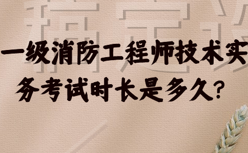 一级消防工程师技术实务考试时长是多久？