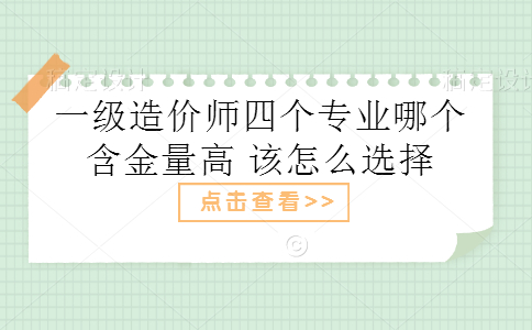 一级造价师四个专业哪个含金量高 该怎么选择