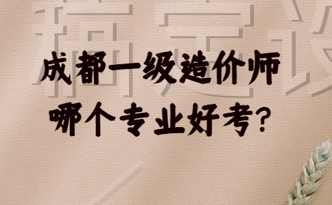 成都一级造价师哪个专业好考?