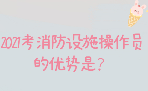 2021考消防设施操作员的优势是？