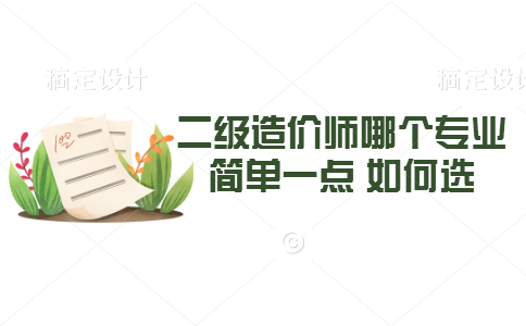 二级造价师哪个专业简单一点 如何选